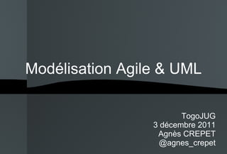 Modélisation Agile & UML TogoJUG 3 décembre 2011 Agnès CREPET @agnes_crepet 
