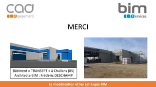 La modélisation et les échanges BIM
MERCI
Bâtiment « TRANSEPT » à Challans (85)
Architecte BIM : Frédéric DESCHAMP
 