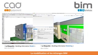 La modélisation et les échanges BIM
• La Maquette « Building Information Modeling »
dans Solibri
• La Maquette « Building Information Model »
dans ArchiCAD
 