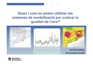 Eva Perez Gabucio
4 de desembre de 2020
Quan i com es poden utilitzar els
sistemes de modelització per avaluar la
qualitat de l’aire?
 