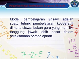 LOGO
Pengertian Model Pembelajaran Kooperatif JIGSAW
Model pembelajaran jigsaw adalah
suatu tehnik pembelajaran kooperatiff
dimana siswa, bukan guru yang memiliki
tanggung jawab lebih besar dalam
pelaksanaan pembelajaran.
 