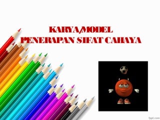 KARYA/MODEL
PENERAPAN SIFAT CAHAYA
 