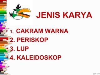 JENIS KARYA
• 1. CAKRAM WARNA
• 2. PERISKOP
• 3. LUP
• 4. KALEIDOSKOP
 