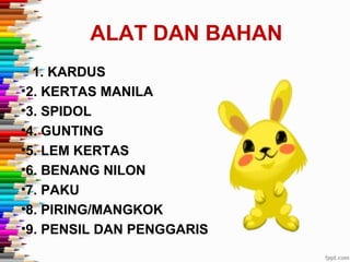 ALAT DAN BAHAN
  1. KARDUS
•2. KERTAS MANILA
•3. SPIDOL
•4. GUNTING
•5. LEM KERTAS
•6. BENANG NILON
•7. PAKU
•8. PIRING/MANGKOK
•9. PENSIL DAN PENGGARIS
 