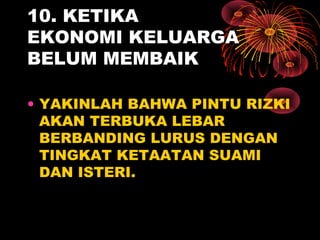 10. KETIKA
EKONOMI KELUARGA
BELUM MEMBAIK
• YAKINLAH BAHWA PINTU RIZKI
AKAN TERBUKA LEBAR
BERBANDING LURUS DENGAN
TINGKAT KETAATAN SUAMI
DAN ISTERI.
 