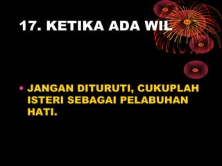 17. KETIKA ADA WIL
• JANGAN DITURUTI, CUKUPLAH
ISTERI SEBAGAI PELABUHAN
HATI.
 