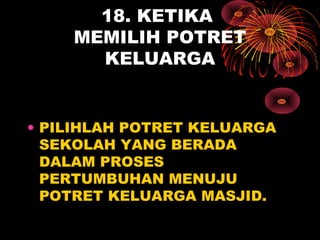 18. KETIKA
MEMILIH POTRET
KELUARGA
• PILIHLAH POTRET KELUARGA
SEKOLAH YANG BERADA
DALAM PROSES
PERTUMBUHAN MENUJU
POTRET KELUARGA MASJID.
 