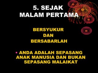 5. SEJAK
MALAM PERTAMA
BERSYUKUR
DAN
BERSABARLAH
• ANDA ADALAH SEPASANG
ANAK MANUSIA DAN BUKAN
SEPASANG MALAIKAT
 