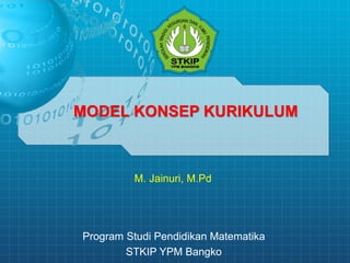 MODEL KONSEP KURIKULUM
M. Jainuri, M.Pd
Program Studi Pendidikan Matematika
STKIP YPM Bangko
 