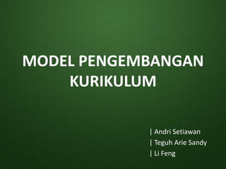 MODEL PENGEMBANGAN
KURIKULUM
| Andri Setiawan
| Teguh Arie Sandy
| Li Feng
 