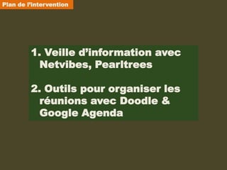 Plan de l’intervention




         1. Veille d’information avec
           Netvibes, Pearltrees

         2. Outils pour organiser les
           réunions avec Doodle &
           Google Agenda
 