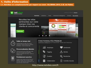 1. Veille d’information
1.1. Netvibes en complémentarité par rapport au cours ICL3B06A_2012_2 (E. de Pablo)




                                    http://www.netvibes.com/fr
 