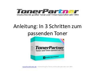 Anleitung: In 3 Schritten zum
passenden Toner
www.TonerPartner.de – Online Shop für Toner und Druckerpatronen seit 1993
 