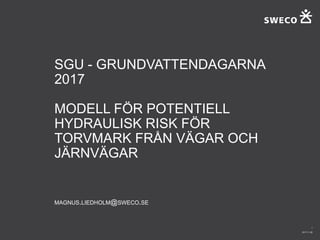 SGU - GRUNDVATTENDAGARNA
2017
MODELL FÖR POTENTIELL
HYDRAULISK RISK FÖR
TORVMARK FRÅN VÄGAR OCH
JÄRNVÄGAR
MAGNUS.LIEDHOLM@SWECO.SE
2017-11-28
1
 