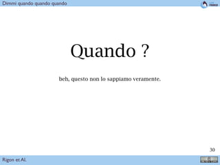 !30
Quando ?
beh, questo non lo sappiamo veramente.
Rigon et Al.
Dimmi quando quando quando
 