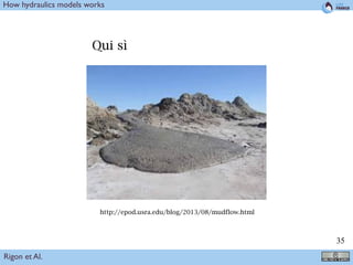 !35
http://epod.usra.edu/blog/2013/08/mudflow.html
Qui sì
Rigon et Al.
How hydraulics models works
 