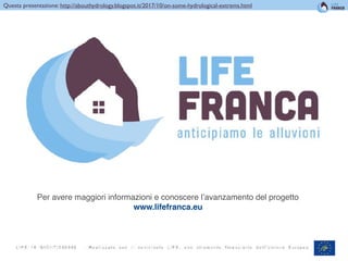 !43
Find this presentation at
Questa presentazione: http://abouthydrology.blogspot.it/2017/10/on-some-hydrological-extrems.html
Rigon and Bancheri
Per avere maggiori informazioni e conoscere l’avanzamento del progetto
www.lifefranca.eu
 