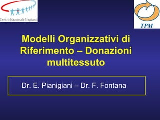 Modelli Organizzativi di
Riferimento – Donazioni
multitessuto
Dr. E. Pianigiani – Dr. F. Fontana
 