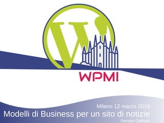 Milano 12 marzo 2019
Modelli di Business per un sito di notizie
Renato Gelforte
 