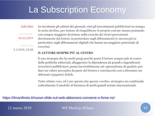 12 marzo 2019 WP MeetUp Milano 19
La Subscription Economy
https://ilmanifesto.it/nuove-sfide-sul-web-abbonarsi-conviene-o-forse-no/
 