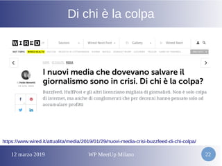 12 marzo 2019 WP MeetUp Milano 22
Di chi è la colpa
https://www.wired.it/attualita/media/2019/01/29/nuovi-media-crisi-buzzfeed-di-chi-colpa/
 