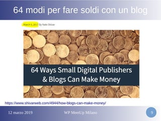 12 marzo 2019 WP MeetUp Milano 9
64 modi per fare soldi con un blog
https://www.shivarweb.com/4944/how-blogs-can-make-money/
 
