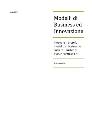 Luglio 2013
Modelli di
Business ed
Innovazione
Innovare il proprio
modello di business o
correre il rischio di
essere “netflixed?”
Stefano Mizio
 
