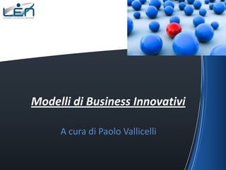 Modelli di Business Innovativi

     A cura di Paolo Vallicelli
 