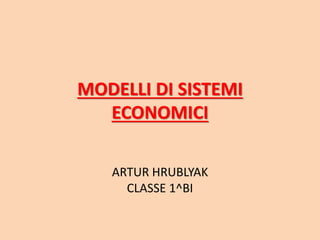 MODELLI DI SISTEMI
ECONOMICI
ARTUR HRUBLYAK
CLASSE 1^BI
 