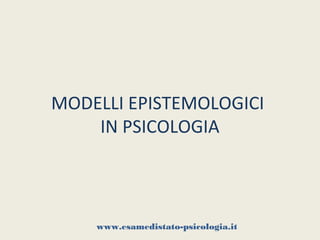 MODELLI EPISTEMOLOGICI
    IN PSICOLOGIA



    www.esamedistato-psicologia.it
 