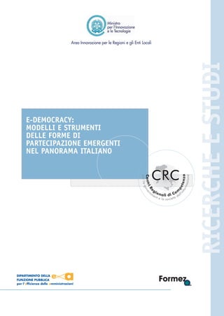E-DEMOCRACY:
MODELLI E STRUMENTI
DELLE FORME DI
PARTECIPAZIONE EMERGENTI
NEL PANORAMA ITALIANO

RICERCHE E STUDI

Area Innovazione per le Regioni e gli Enti Locali


 