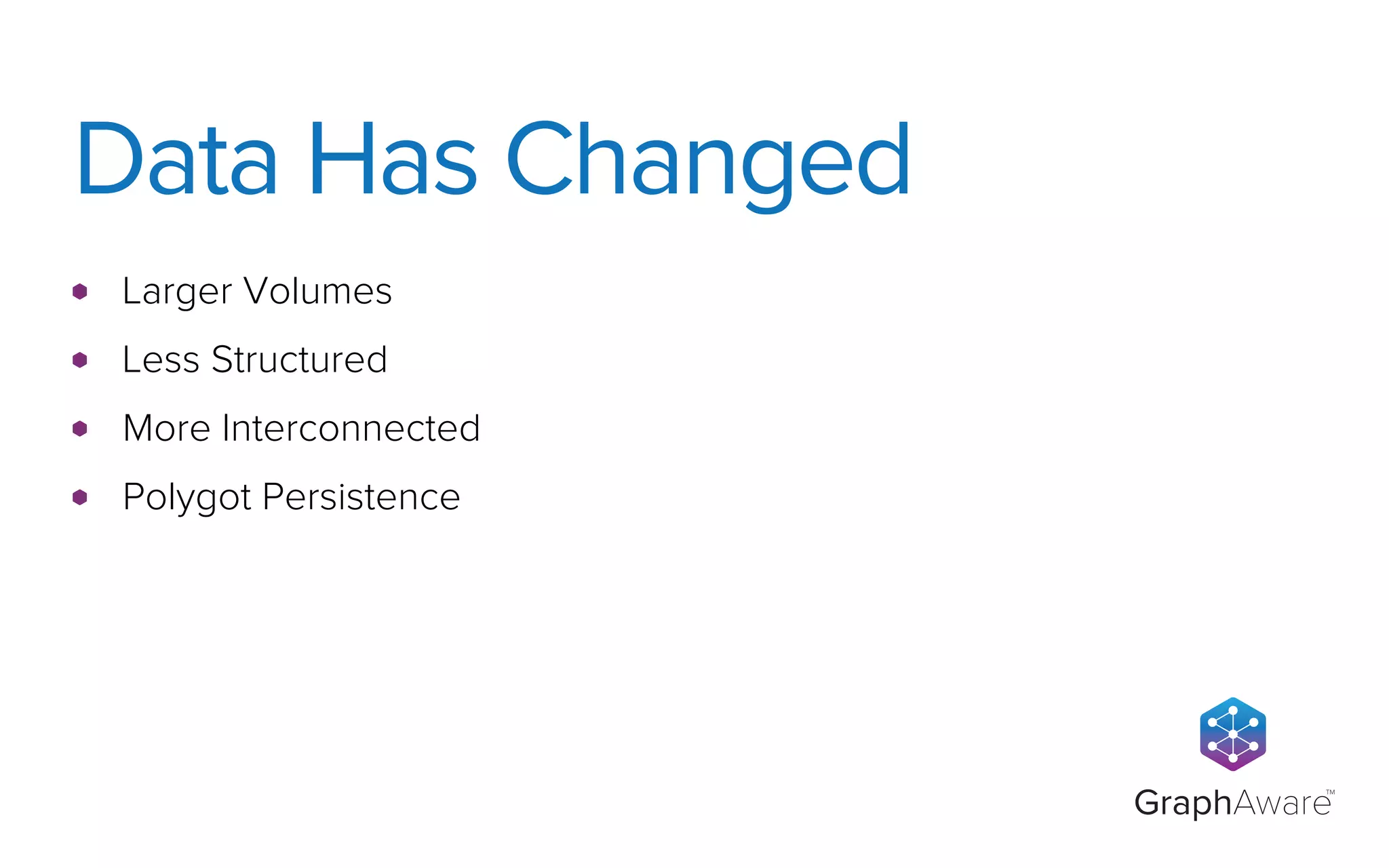GraphAware
TM
Larger Volumes
Less Structured
More Interconnected
Polygot Persistence
Data Has Changed
 