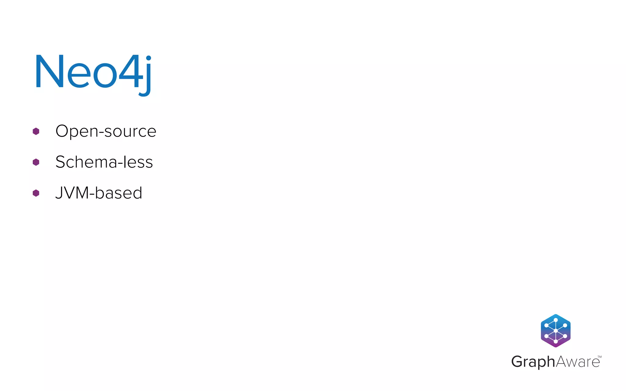 GraphAware
TM
Open-source
Schema-less
JVM-based
Neo4j
 
