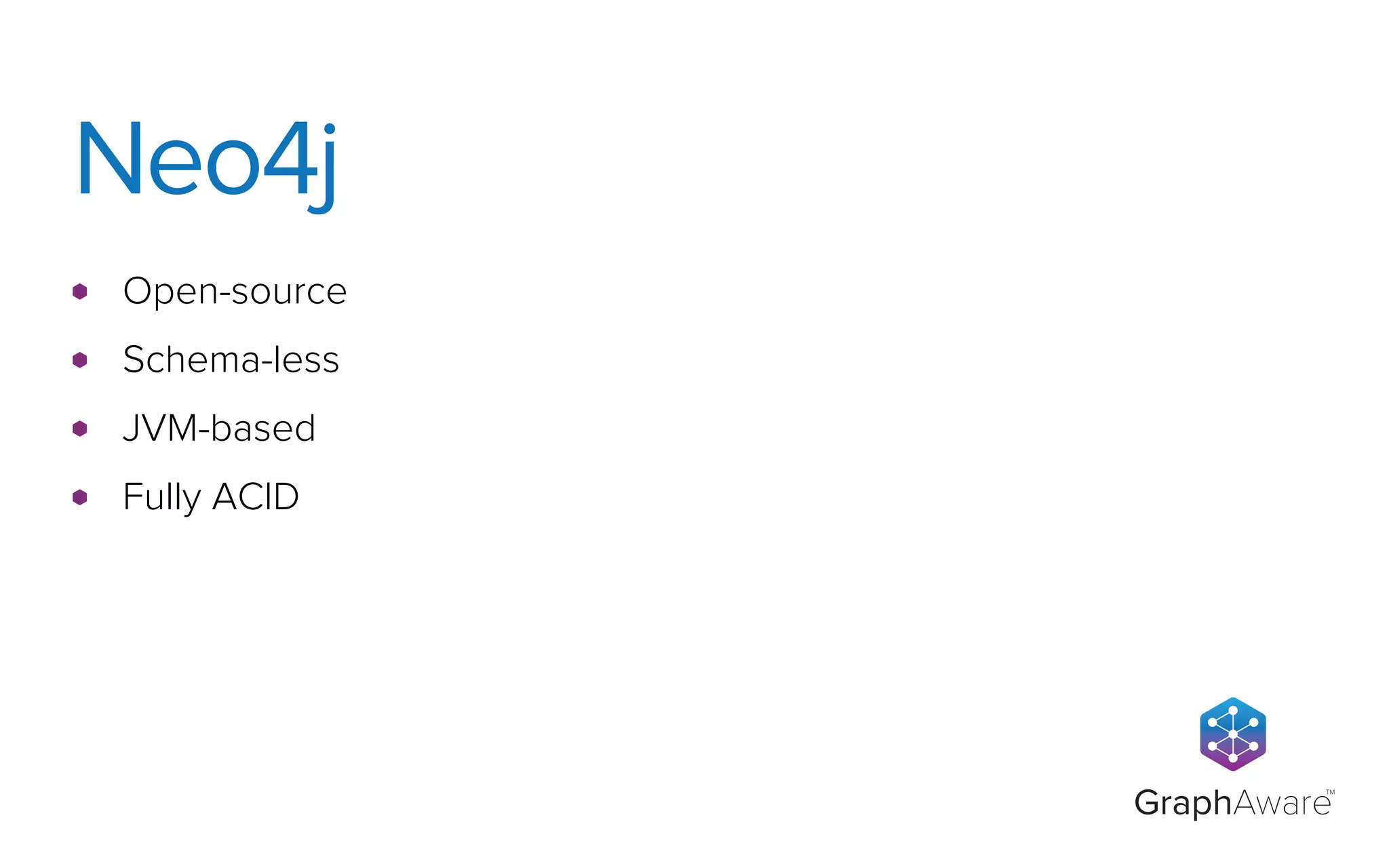 GraphAware
TM
Open-source
Schema-less
JVM-based
Fully ACID
Neo4j
 