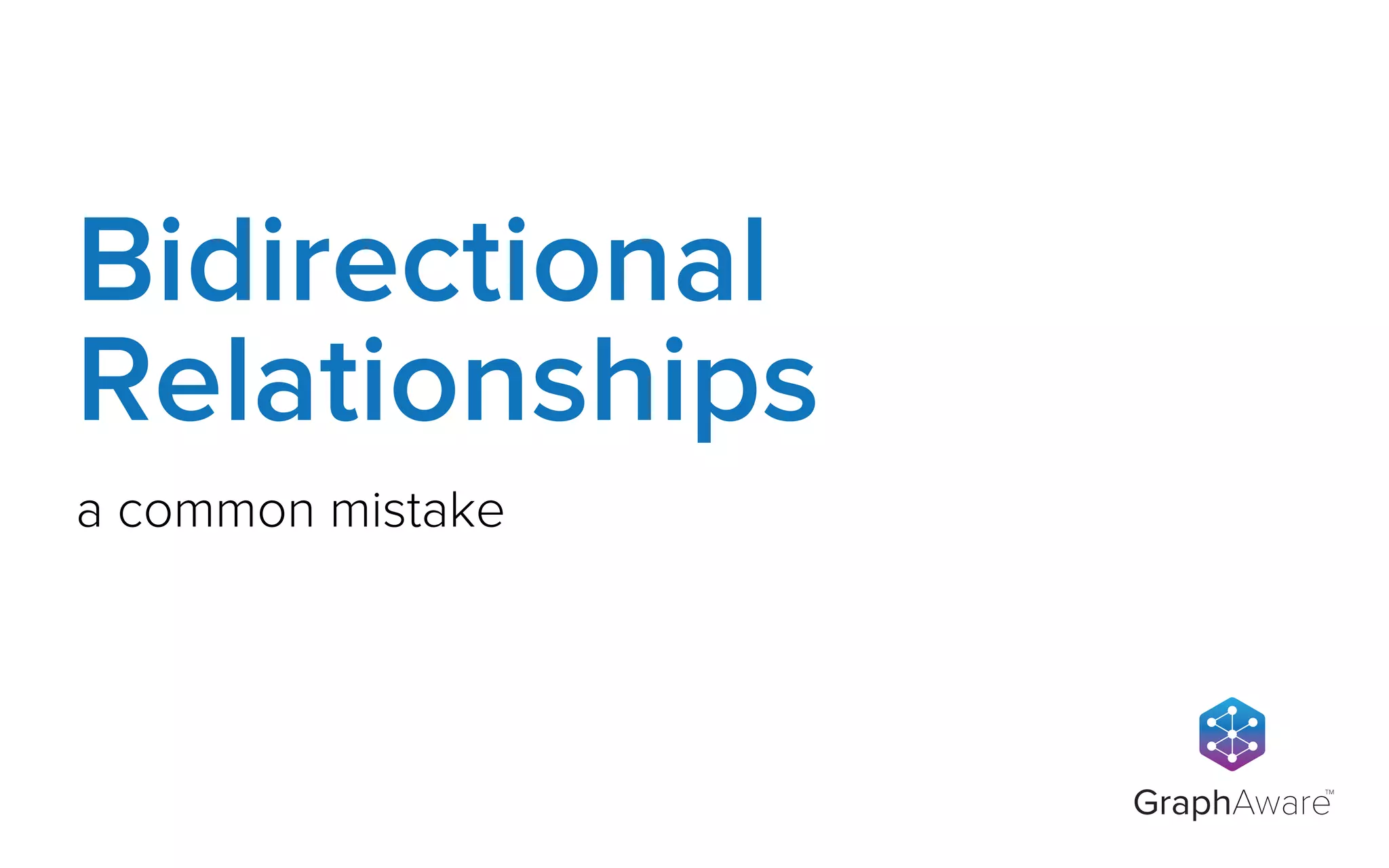 GraphAware
TM
a common mistake
Bidirectional
Relationships
 