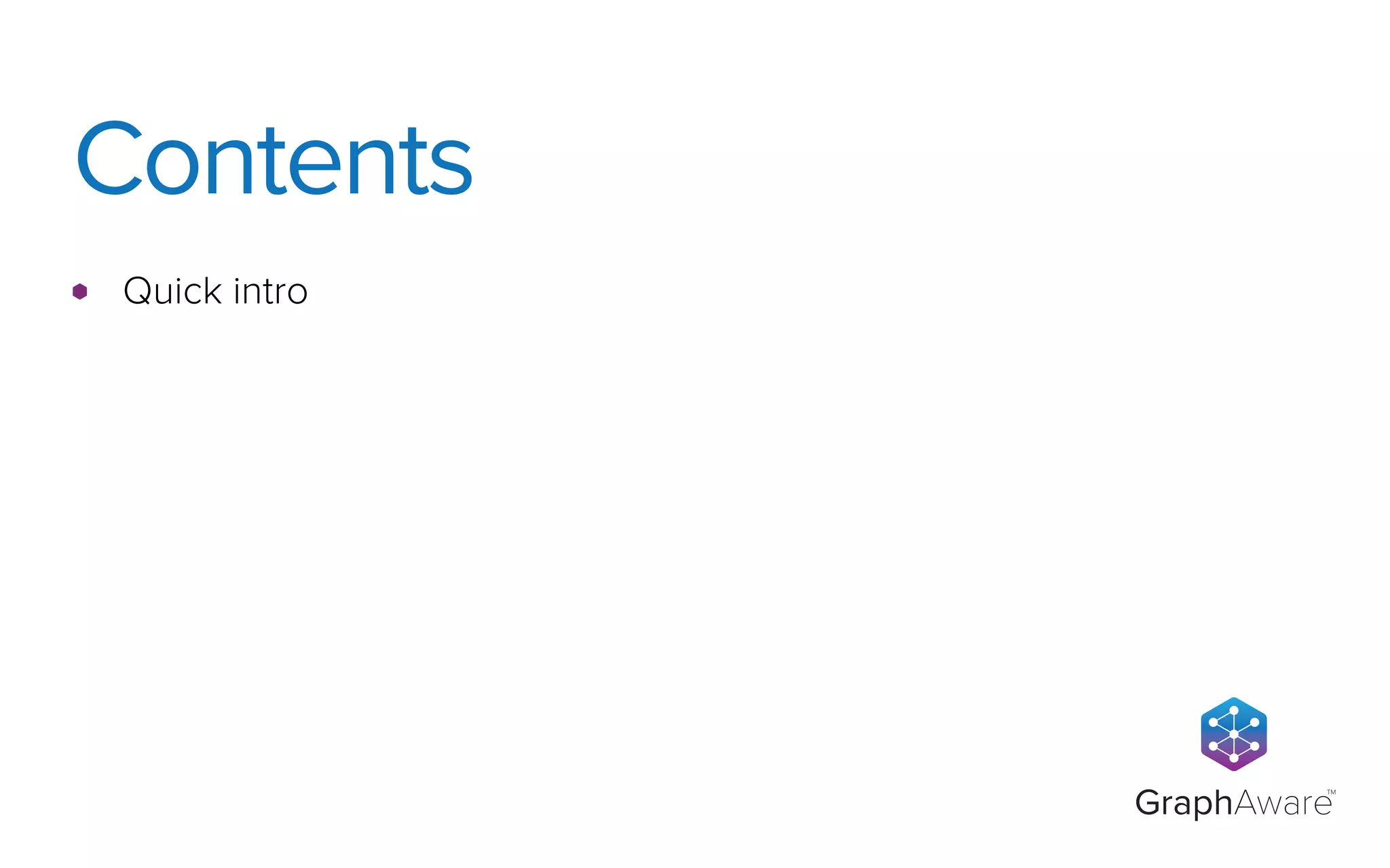 GraphAware
TM
Quick intro
Contents
 