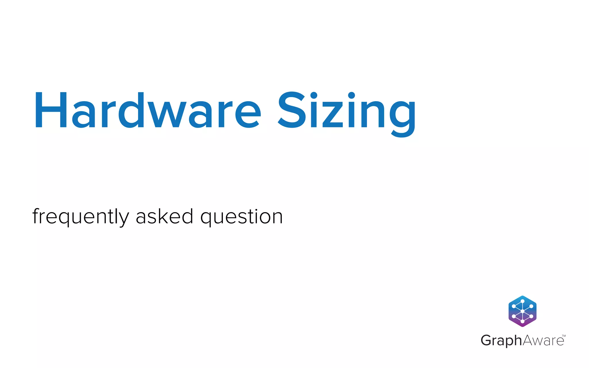 GraphAware
TM
frequently asked question
Hardware Sizing
 