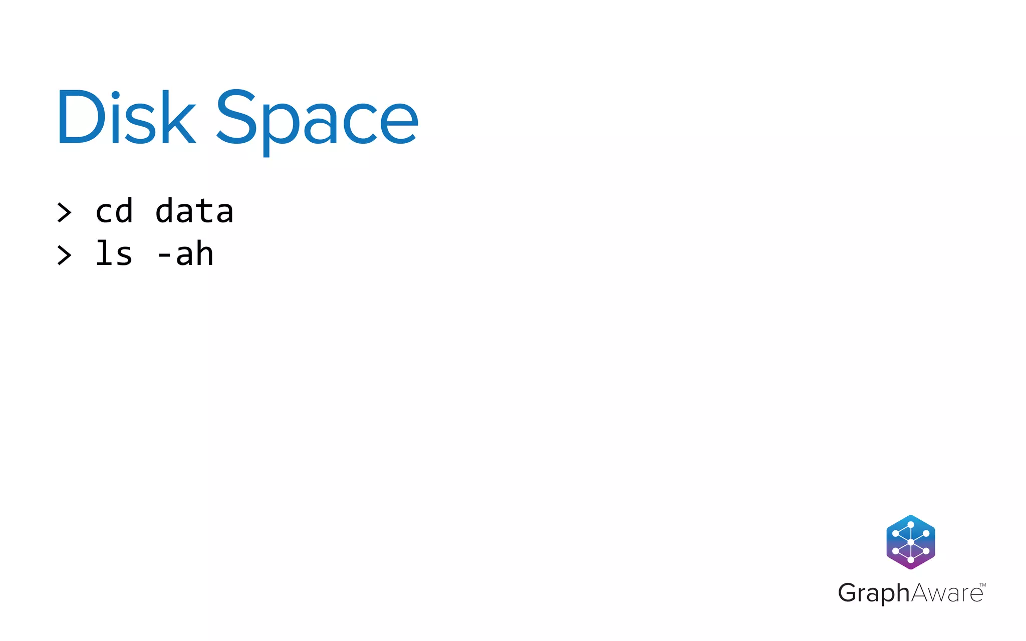 GraphAware
TM
>	
  cd	
  data
>	
  ls	
  -­‐ah
Disk Space
 