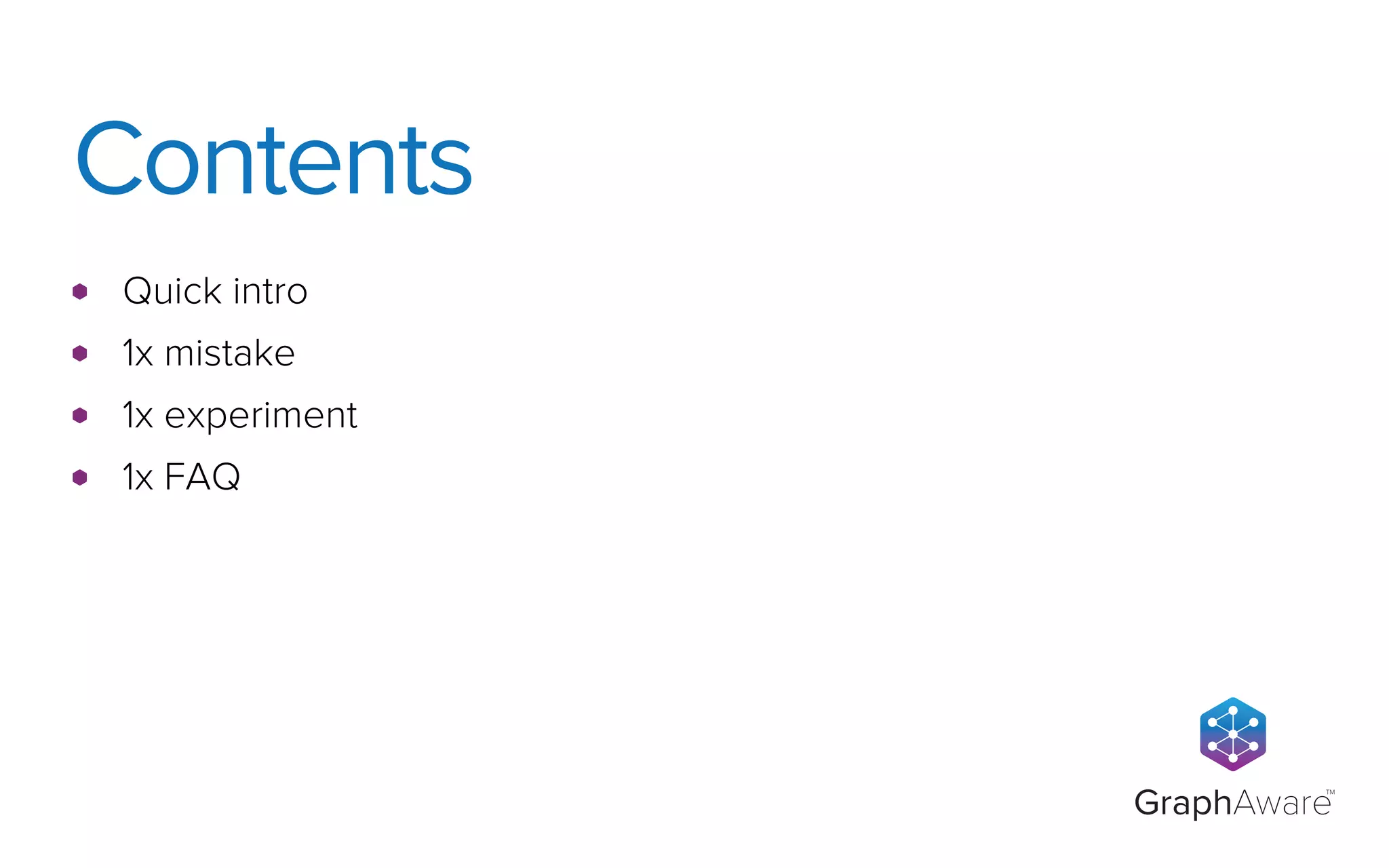 GraphAware
TM
Quick intro
1x mistake
1x experiment
1x FAQ
Contents
 