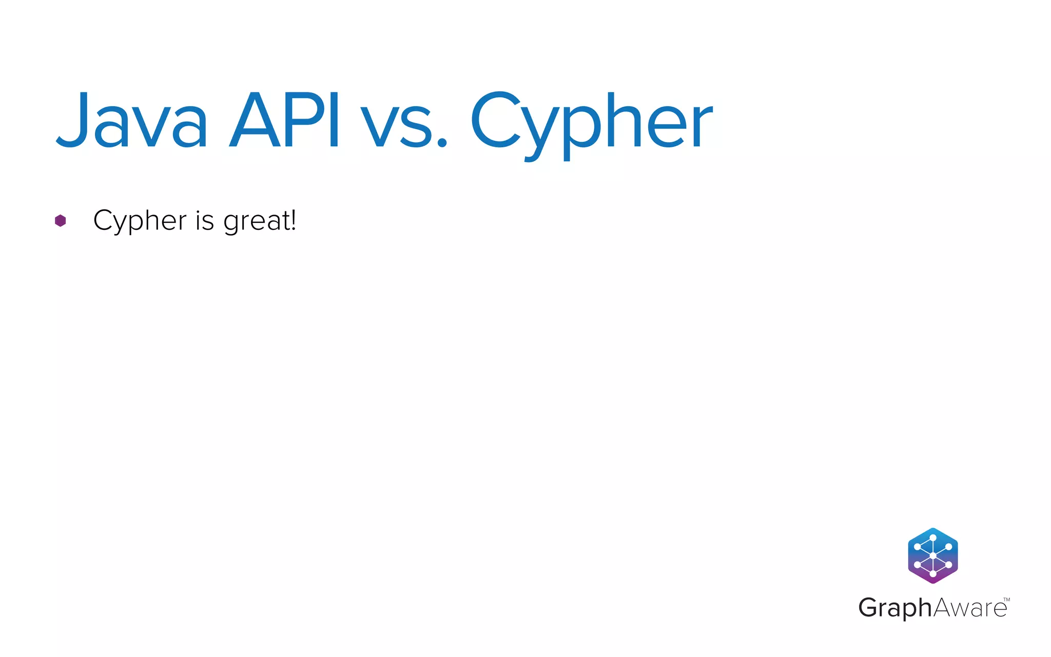 GraphAware
TM
Cypher is great!
Java API vs. Cypher
 