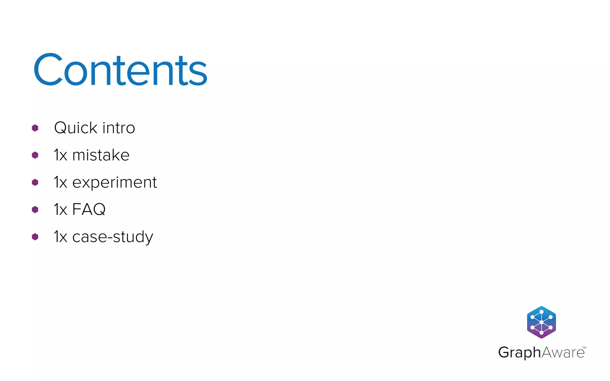 GraphAware
TM
Quick intro
1x mistake
1x experiment
1x FAQ
1x case-study
Contents
 