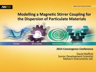 Modelling a Magnetic Stirrer Coupling for 
the Dispersion of Particulate Materials 
1 © 2014 ANSYS, Inc. October 1, 2014 ANSYS Confidential 
2014 Convergence Conference 
David Maffioli 
Senior Development Scientist 
Malvern Instruments Ltd. 
 