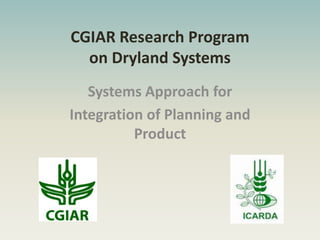 CGIAR Research Program
on Dryland Systems
Systems Approach for
Integration of Planning and
Product
 