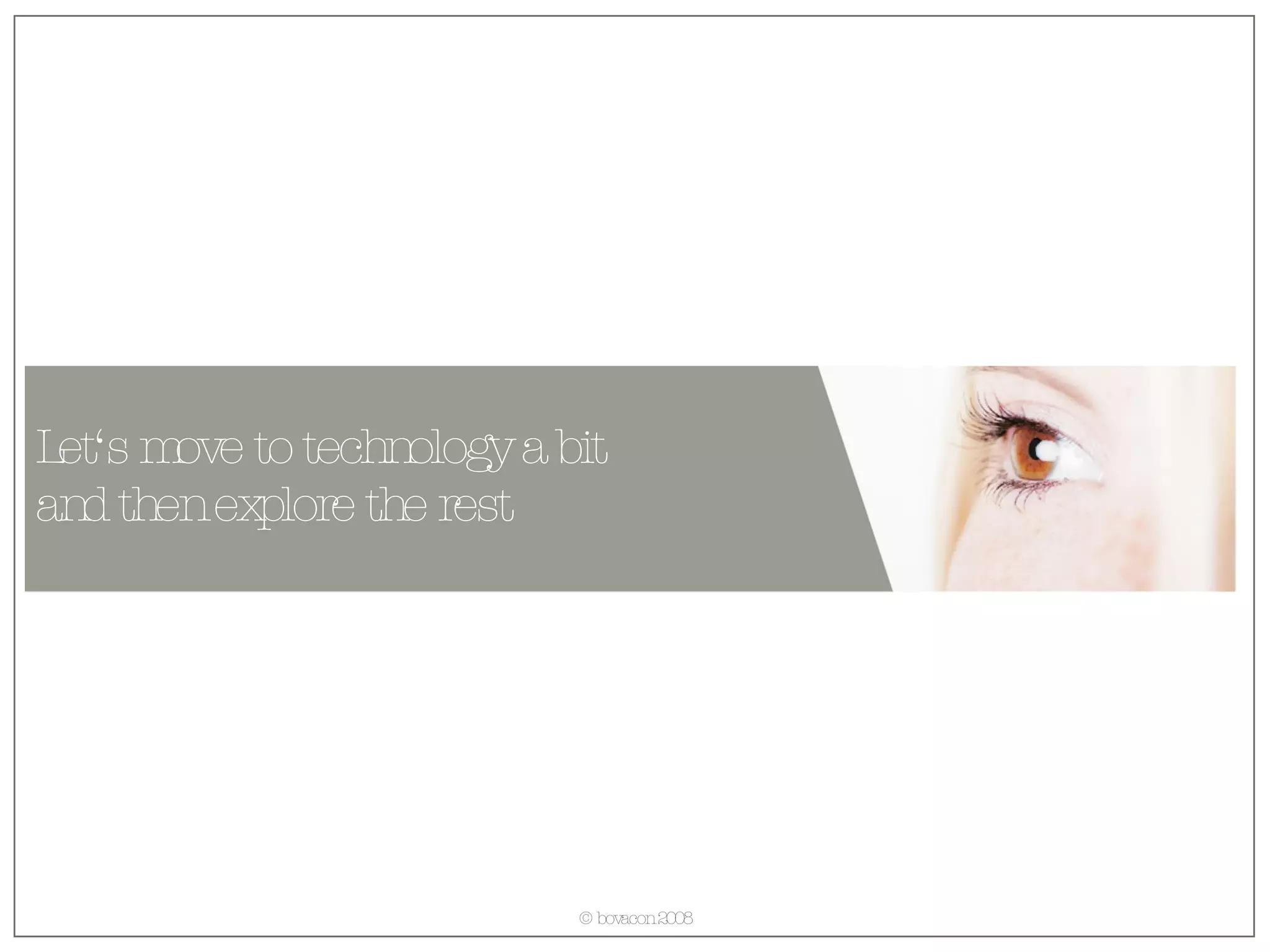 Let‘s move to technology a bit  and then explore the rest 