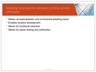 Modelling using aspects-orientation provides several advantages Makes conceptualization and incremental detailing easier Enables iterative development  Allows for functional reduction Allows for easier testing and verification 