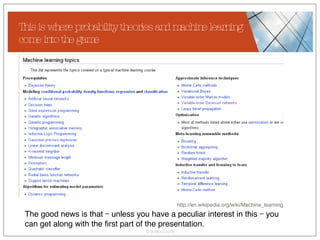 This is where probability theories and machine learning come into the game The good news is that – unless you have a peculiar interest in this – you can get along with the first part of the presentation.   http://en.wikipedia.org/wiki/Machine_learning  
