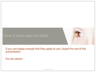 Some of these cases are trivial If you are happy enough that they apply to you, forget the rest of the presentation. For the others… 