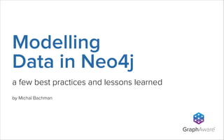 Modelling
Data in Neo4j
a few best practices and lessons learned
by Michal Bachman

GraphAware

TM

 