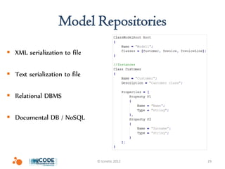 Model Repositories
 XML serialization to file

 Text serialization to file

 Relational DBMS

 Documental DB / NoSQL




                               © Icinetic 2012   29
 