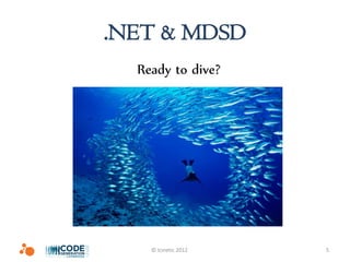 .NET & MDSD
  Ready to dive?




    © Icinetic 2012   5
 
